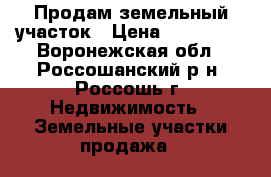 Продам земельный участок › Цена ­ 500 000 - Воронежская обл., Россошанский р-н, Россошь г. Недвижимость » Земельные участки продажа   